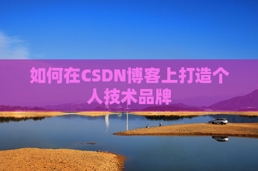 如何在CSDN博客上打造个人技术品牌