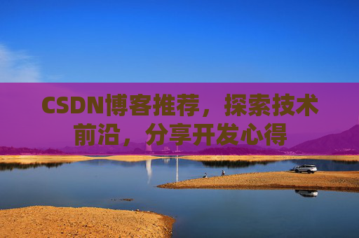 CSDN博客推荐，探索技术前沿，分享开发心得