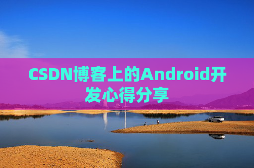 CSDN博客上的Android开发心得分享